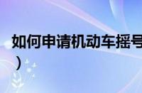 如何申请机动车摇号（手机申请车牌摇号申请）