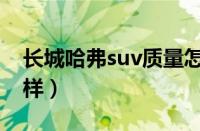 长城哈弗suv质量怎么样（长城哈弗suv怎么样）