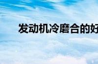 发动机冷磨合的好处（发动机冷磨合）