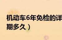 机动车6年免检的详细规定（免检标志可以逾期多久）