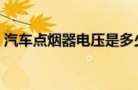 汽车点烟器电压是多少（点烟器是多少伏的）