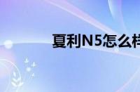 夏利N5怎么样（值得入手吗）