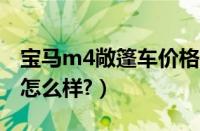 宝马m4敞篷车价格是多少?（宝马m4敞篷车怎么样?）