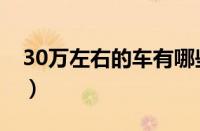 30万左右的车有哪些（30万左右的车子推荐）