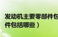 发动机主要零部件包括哪几类（发动机主要零件包括哪些）