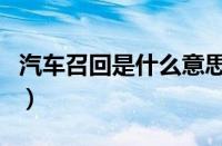 汽车召回是什么意思啊（汽车召回是换新车吗）