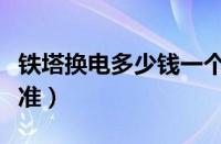 铁塔换电多少钱一个月（铁塔换电怎么收费标准）