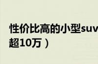 性价比高的小型suv排行榜（三款小型SUV不超10万）