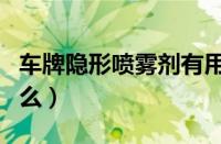 车牌隐形喷雾剂有用吗（隐形车牌喷雾剂管用么）