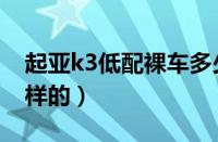 起亚k3低配裸车多少钱（起亚k3低配是什么样的）