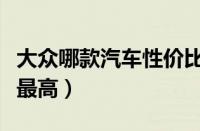 大众哪款汽车性价比最高（大众哪款车性价比最高）
