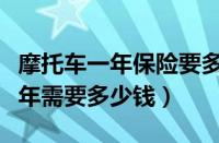 摩托车一年保险要多少钱（摩托车保险全保一年需要多少钱）