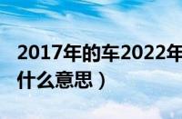 2017年的车2022年需要年检吗（六年免检是什么意思）