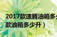 2017款速腾油箱多少升（一汽大众速腾2012款油箱多少升）