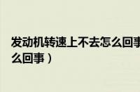 发动机转速上不去怎么回事（发动机转速高但速度上不去怎么回事）