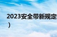 2023安全带新规定（不系安全带多久查出来）