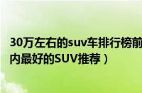 30万左右的suv车排行榜前十名（15万以下SUV排行榜15万内最好的SUV推荐）
