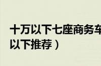 十万以下七座商务车有哪些（7座商务车10万以下推荐）