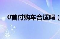 0首付购车合适吗（0首付购车有哪些车）