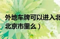 外地车牌可以进入北京市内吗（外地车牌能进北京市里么）