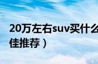 20万左右suv买什么车好（20万左右的suv最佳推荐）