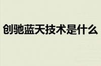 创驰蓝天技术是什么（创驰蓝天技术的缺点）