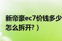 新帝豪ec7价钱多少钱?（新帝豪ec7中控盖子怎么拆开?）