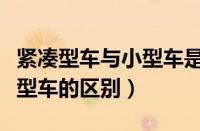 紧凑型车与小型车是什么意思（紧凑型车与小型车的区别）