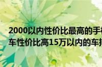 2000以内性价比最高的手机2023年（15万以内口碑最好的车性价比高15万以内的车排行榜）