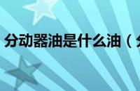 分动器油是什么油（分动器油的作用是什么）