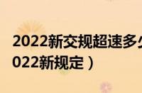 2022新交规超速多少才会扣分（超速新规定2022新规定）