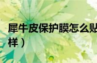 犀牛皮保护膜怎么贴（犀牛皮保护膜到底怎么样）