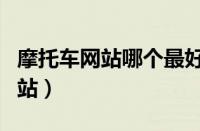 摩托车网站哪个最好（中国最权威的摩托车网站）
