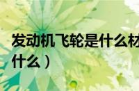 发动机飞轮是什么材质（发动机飞轮的作用是什么）