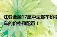 江铃全顺17座中型客车价格（全面介绍江铃全顺17座中型客车的价格和配置）