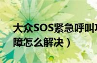 大众SOS紧急呼叫功能故障（SOS大众车故障怎么解决）