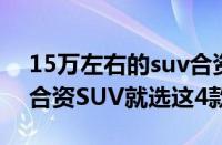 15万左右的suv合资车哪款好（全款15万买合资SUV就选这4款）