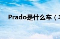 Prado是什么车（丰田Prado是霸道吗）