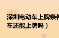 深圳电动车上牌条件是什么（2023深圳电动车还能上牌吗）