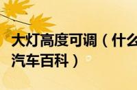 大灯高度可调（什么是大灯高度可调及 ）