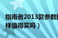 指南者2013款参数配置（指南者2013款怎么样值得买吗）