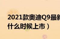 2021款奥迪Q9最新消息（国产上汽奥迪Q9什么时候上市）