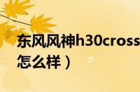 东风风神h30cross配置（东风风神h30质量怎么样）