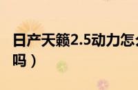 日产天籁2.5动力怎么样（新天籁2.5动力够用吗）