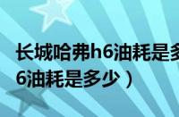 长城哈弗h6油耗是多少钱一公里（长城哈弗H6油耗是多少）
