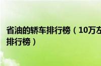 省油的轿车排行榜（10万左右省油的车10万左右最省油的车排行榜）