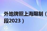 外地牌照上海限制（上海外地车限行时间和路段2023）