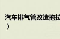 汽车排气管改造拖拉机（汽车排气管改装方法）