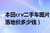 本田crv二手车图片和报价（本田CRV风尚版落地价多少钱）