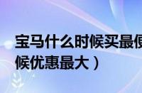 宝马什么时候买最便宜多少（宝马3系什么时候优惠最大）